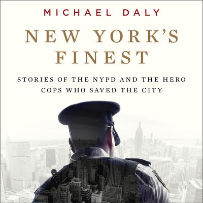 New Yorks Finest: Stories of the NYPD and the Hero Cops Who Saved the City Audiobook, by Michael Daly
