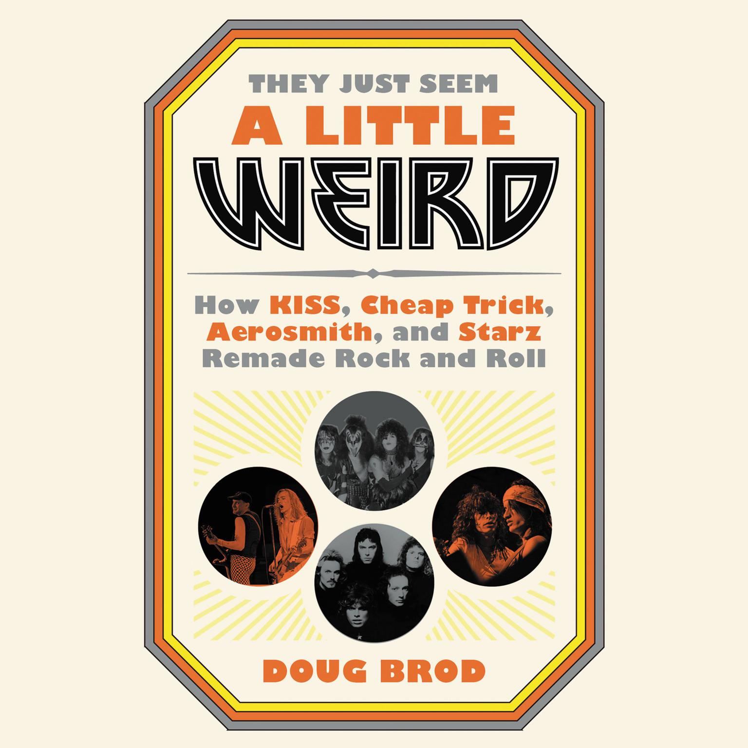 They Just Seem a Little Weird: How KISS, Cheap Trick, Aerosmith, and Starz Remade Rock and Roll Audiobook, by Doug Brod
