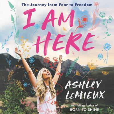 I Am Here: The Journey from Fear to Freedom Audiobook, by Ashley LeMieux