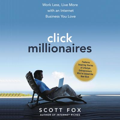 Click Millionaires: Work Less, Live More with an Internet Business You Love Audiobook, by Scott Fox