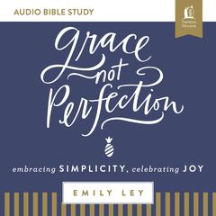 Grace, Not Perfection: Audio Bible Studies: Embracing Simplicity, Celebrating Joy Audiobook, by Emily Ley