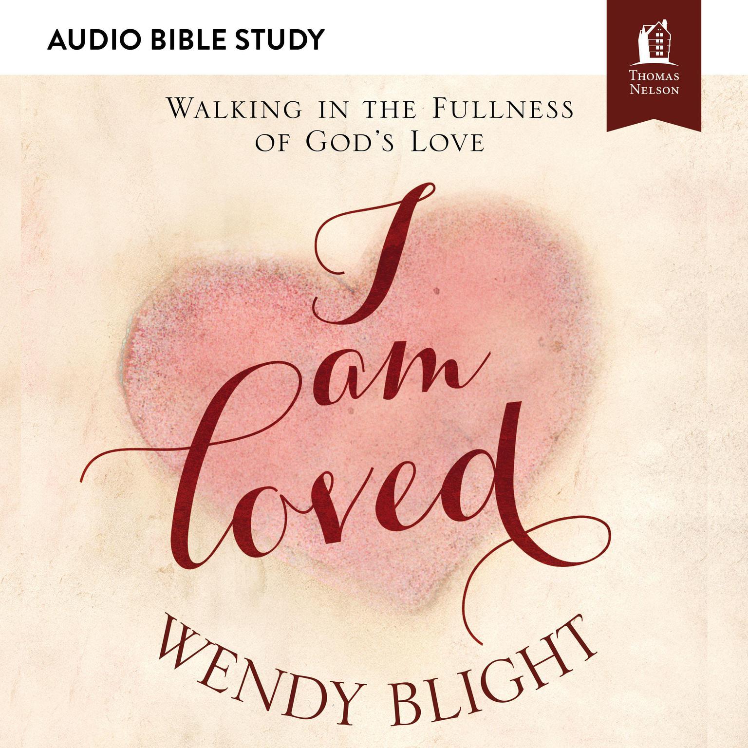 I Am Loved: Audio Bible Studies: Walking in the Fullness of God’s Love Audiobook, by Wendy Blight
