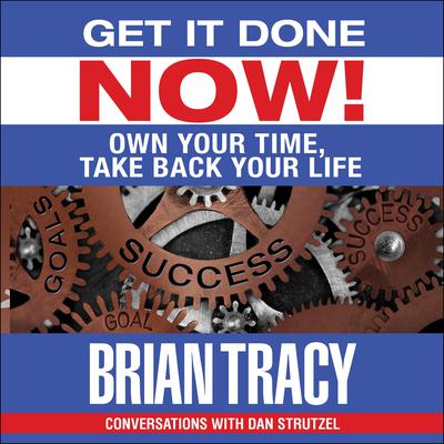 Get it Done Now!: Own Your Time, Take Back Your Life Audiobook, by Brian Tracy