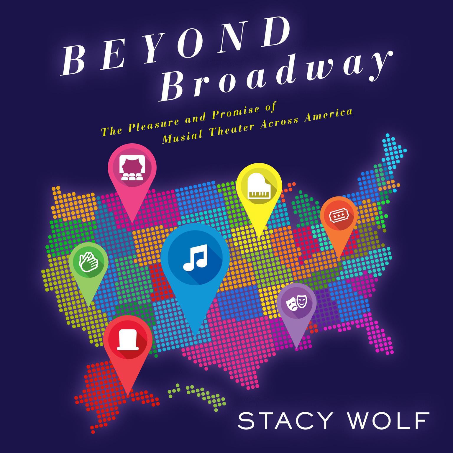 Beyond Broadway: The Pleasure and Promise of Musical Theatre Across America Audiobook, by Stacy Wolf