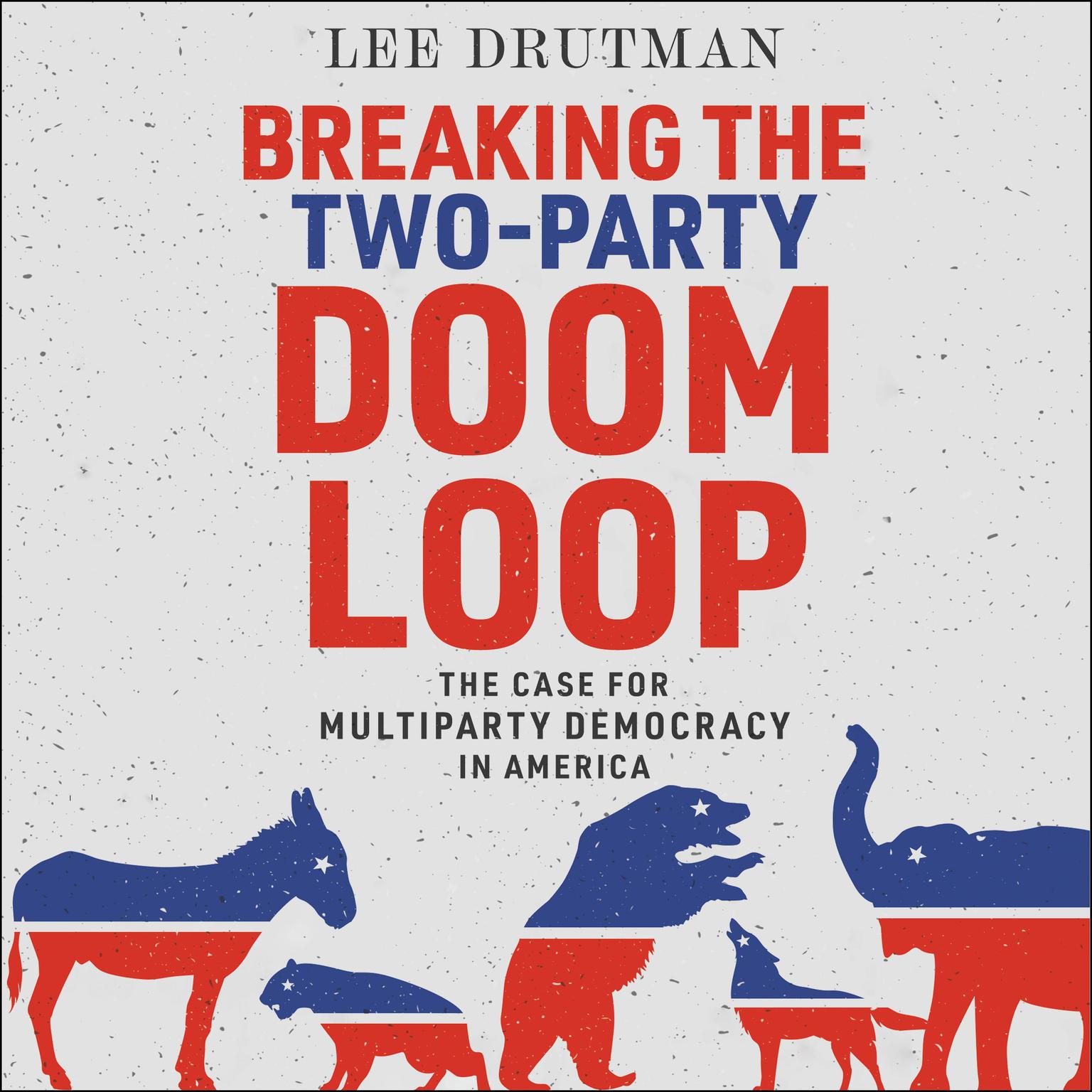 Breaking the Two-Party Doom Loop: The Case for Multiparty Democracy in America Audiobook, by Lee Drutman