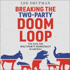Breaking the Two-Party Doom Loop: The Case for Multiparty Democracy in America Audiobook, by 