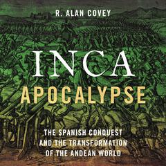 Inca Apocalypse: The Spanish Conquest and the Transformation of the Andean World Audiobook, by R. Alan Covey