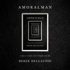 AMORALMAN: A True Story and Other Lies Audiobook, by 
