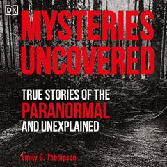 Mysteries Uncovered: True Stories of the Paranormal and Unexplained Audiobook, by Emily G. Thompson