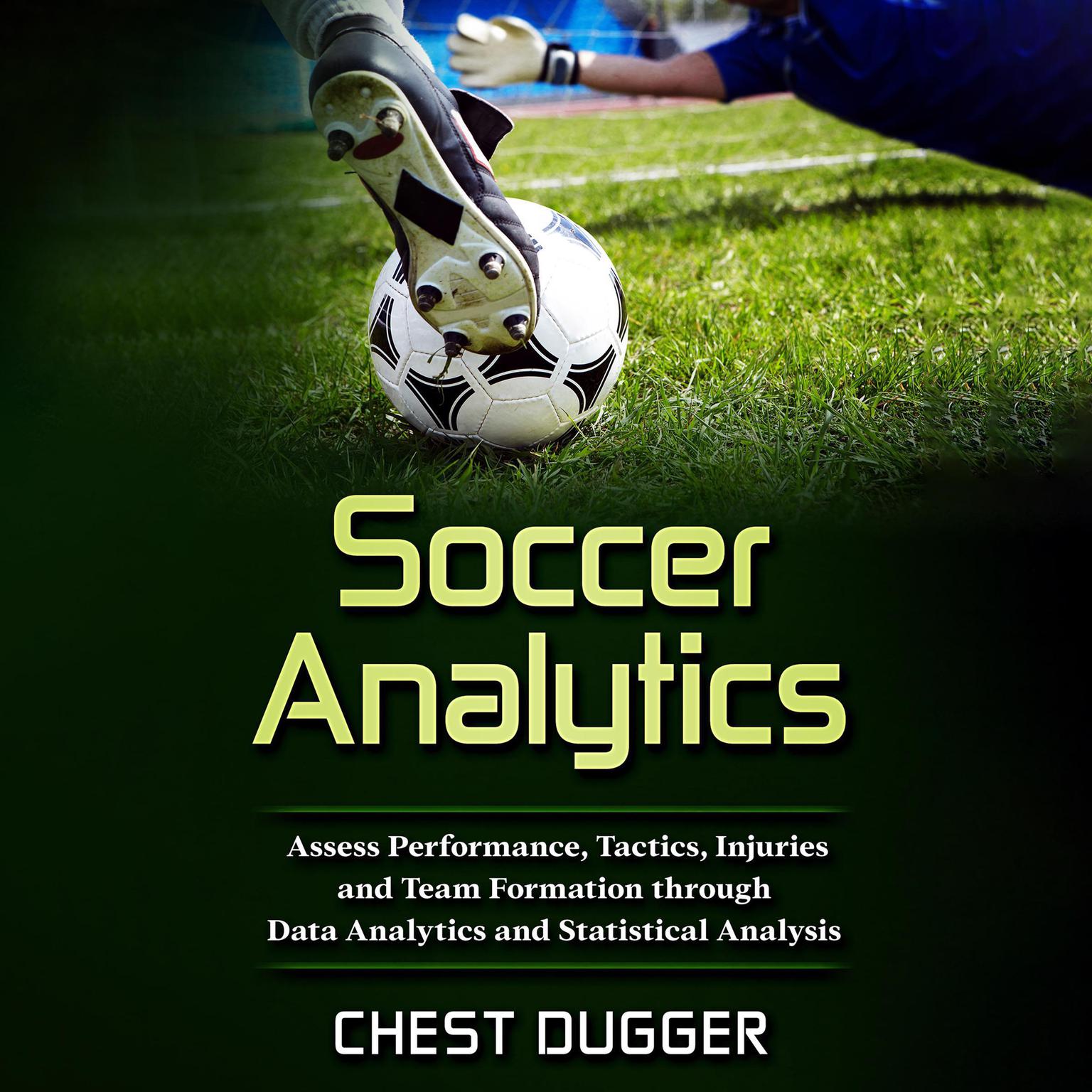Soccer Analytics: Assess Performance, Tactics, Injuries and Team Formation through Data Analytics and Statistical Analysis Audiobook, by Chest Dugger