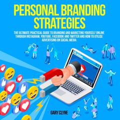 Personal Branding Strategies: The Ultimate Practical Guide to Branding And Marketing Yourself Online Through Instagram, YouTube, Facebook and Twitter And How To Utilize Advertising on Social Media Audiobook, by Gary Clyne