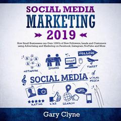 Social Media Marketing 2019: How Small Businesses can Gain 1000’s of New Followers, Leads and Customers using Advertising and Marketing on Facebook, Instagram, YouTube and More Audiobook, by Gary Clyne