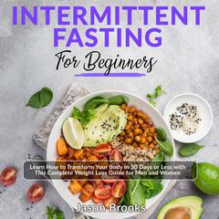 Intermittent Fasting for Beginners: Learn How to Transform Your Body in 30 Days or Less with This Complete Weight Loss Guide for Men and Women Audiobook, by Jason Brooks