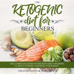 The Ketogenic Diet for Beginners: The Complete Guide to the Keto Diet Offering Clarity to Reset and Heal your Body Audiobook, by Amanda Davis