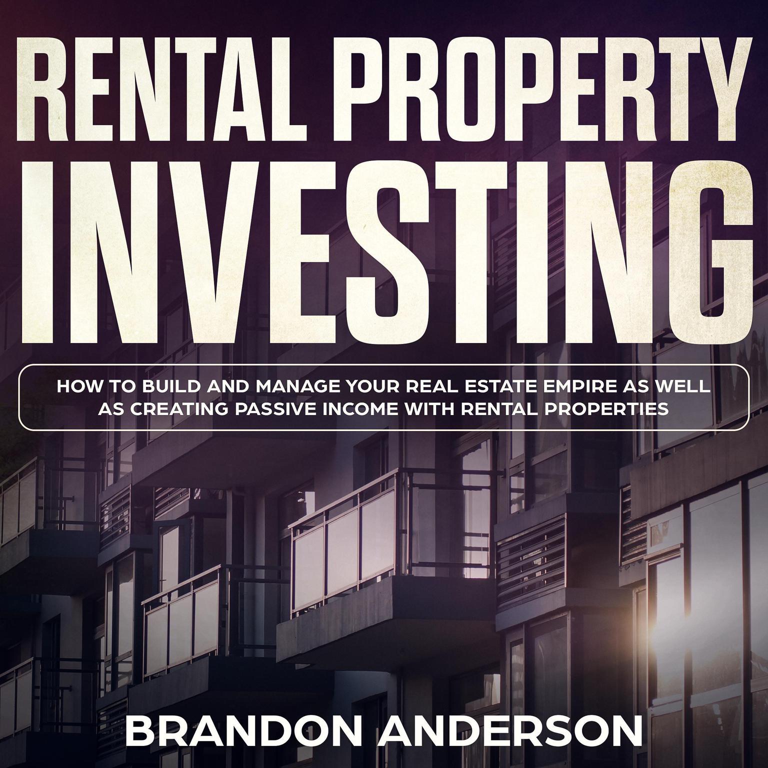 Rental Property Investing: How to Build and Manage Your Real Estate Empire as well as Creating Passive Income with Rental Properties Audiobook, by Brandon Anderson