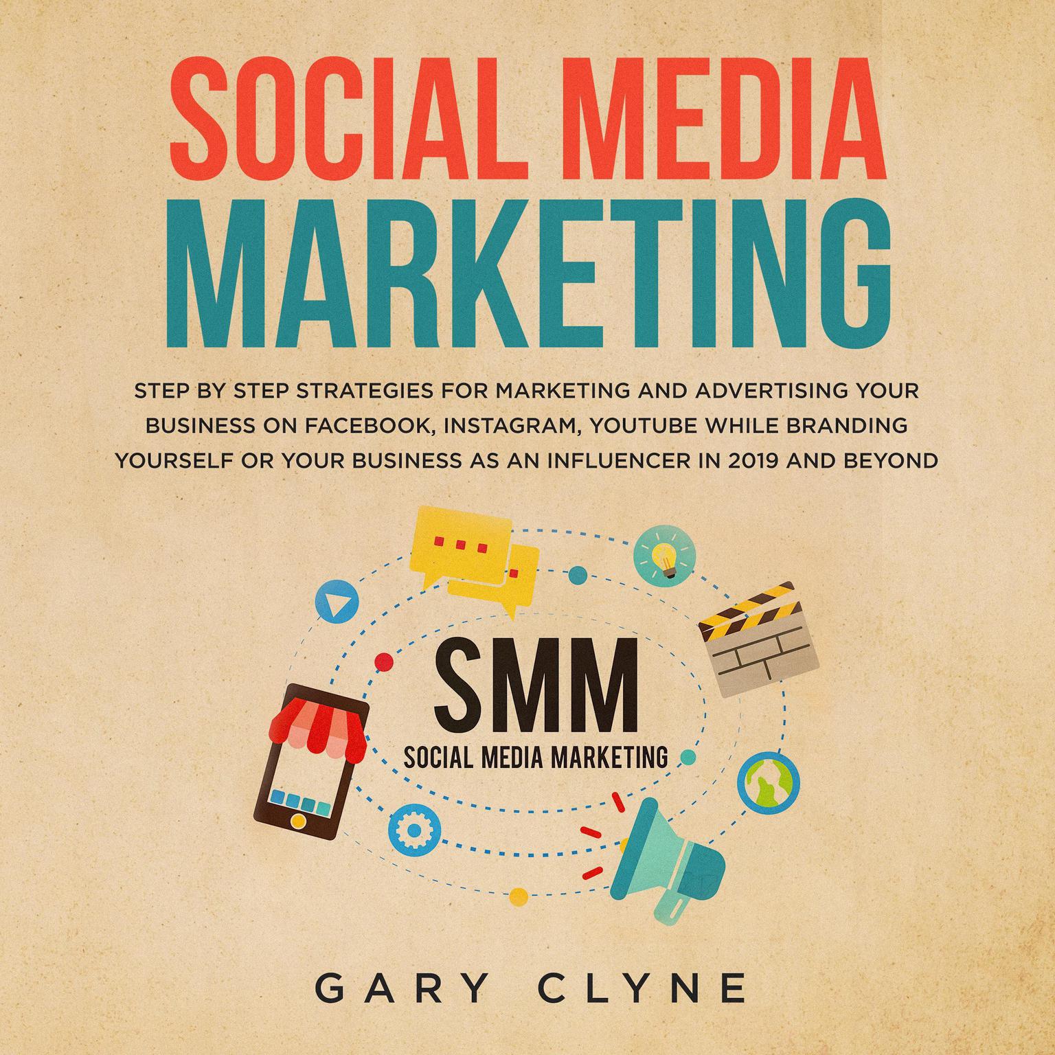 Social Media Marketing: The Practical Step by Step Guide to Marketing and Advertising Your Business on Facebook, Instagram, YouTube& Branding Yourself or Your Business as an Influencer In 2019& Beyond Audiobook, by Gary Clyne