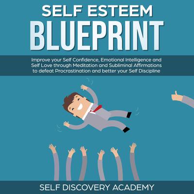 Self Esteem Blueprint: Improve your Self Confidence, Emotional Intelligence and Self Love through Meditation and Subliminal Affirmations to defeat Procrastination and better your Self Discipline Audiobook, by Self Discovery Academy