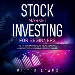 Stock Market Investing for Beginners: Discover The Easiest way For Anyone to Retire a Millionaire and Build Passive Income with Only 20 Hours Work or less per year Through The Stock Market Audiobook, by Victor Adams