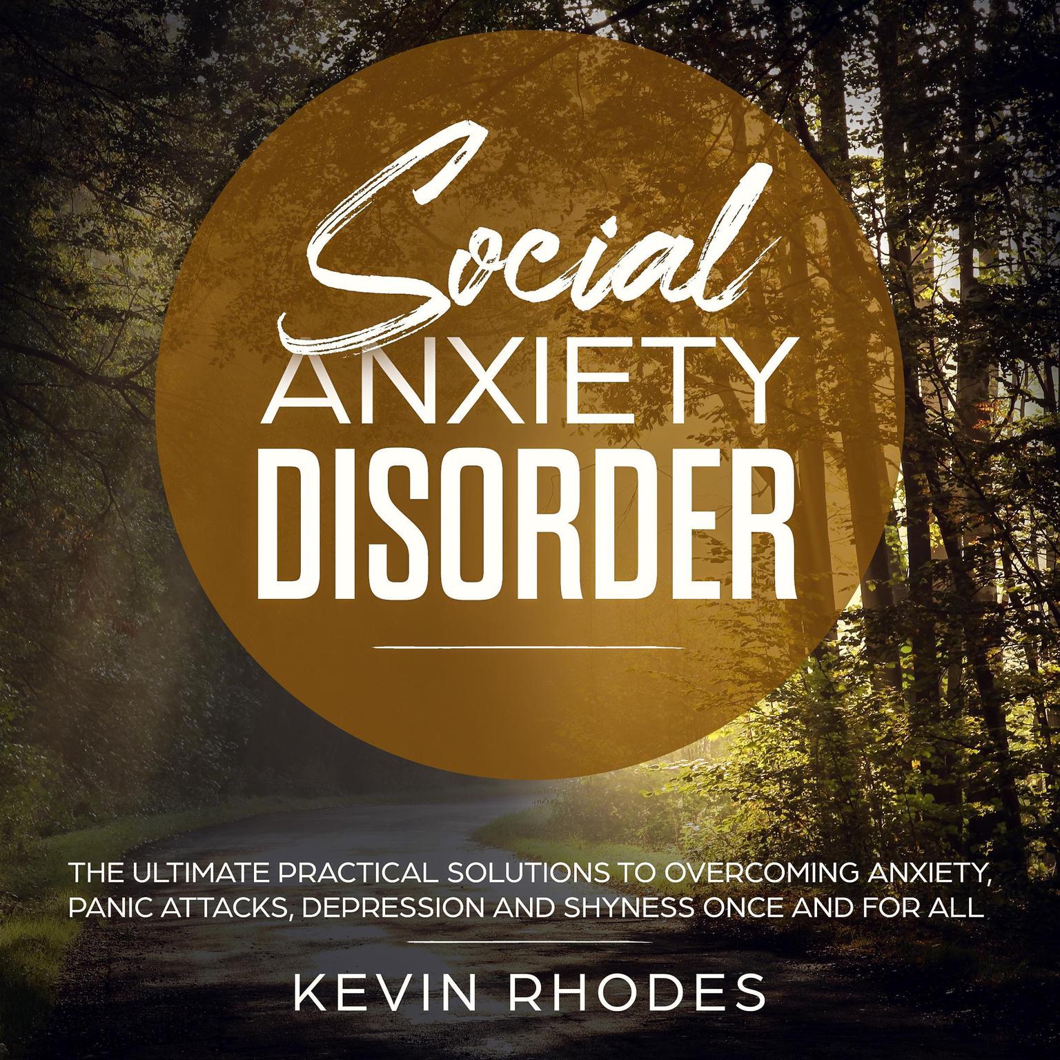 Social Anxiety Disorder: The Ultimate Practical Solutions To Overcoming Anxiety, Panic Attacks, Depression and Shyness Once And For All Audiobook, by Kevin Rhodes