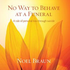 No Way to Behave at a Funeral : A Tale of Personal Loss Through Suicide Audiobook, by Noel Braun