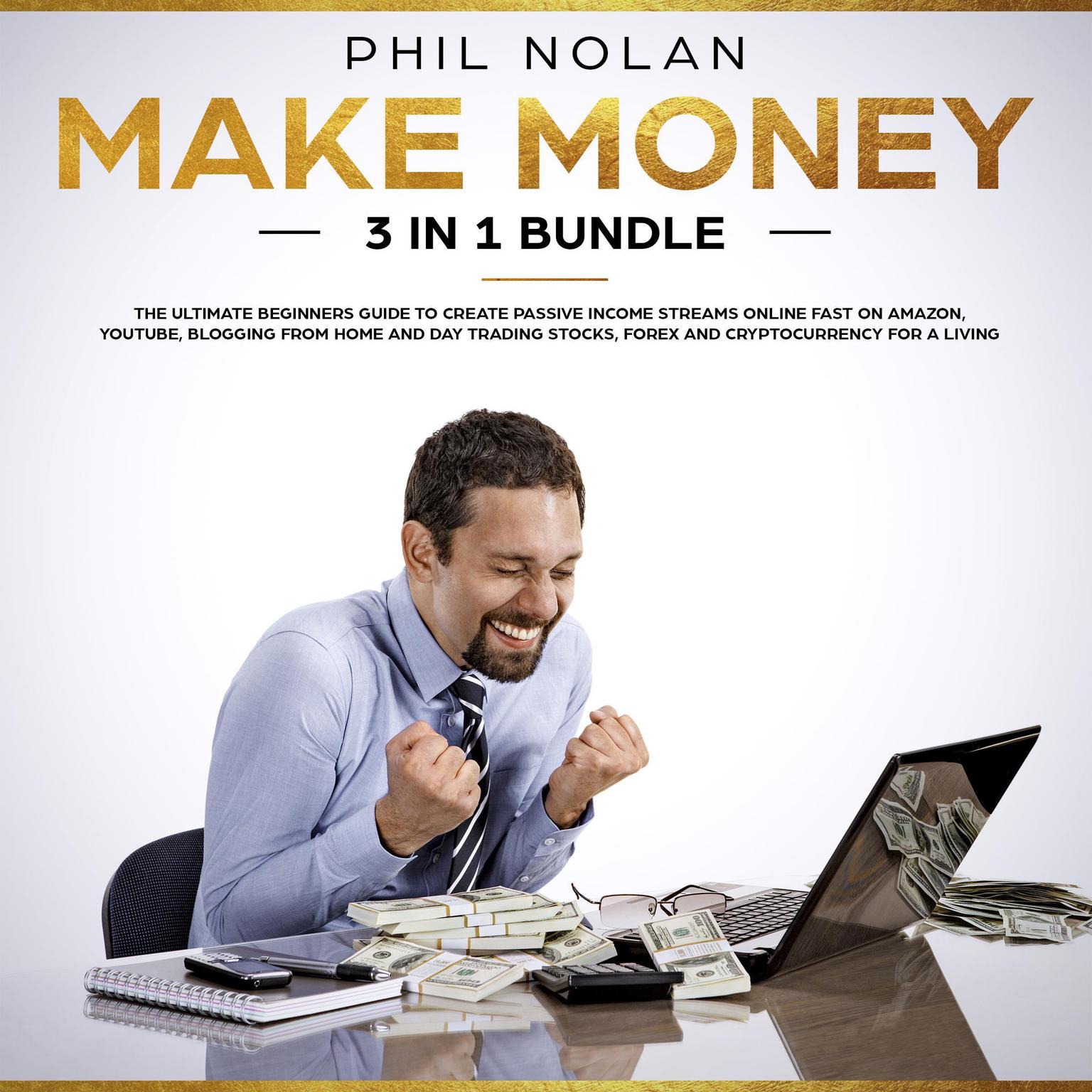Make Money 3 in 1 Bundle: The ultimate Beginners Guide to create passive Income Streams Online fast on Amazon, Youtube, blogging from Home and Day Trading Stocks, Forex and Cryptocurrency for a Living (Abridged) Audiobook, by Phil Nolan