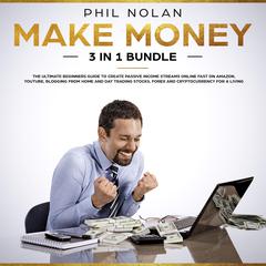 Make Money 3 in 1 Bundle: The ultimate Beginners Guide to create passive Income Streams Online fast on Amazon, Youtube, blogging from Home and Day Trading Stocks, Forex and Cryptocurrency for a Living Audiobook, by Phil Nolan