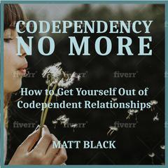 Codependency no More:  How to Get Yourself Out of Codependent Relationships Audiobook, by Matt Black