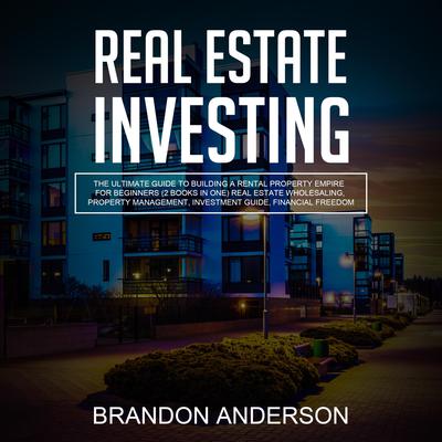 Real Estate Investing: The Ultimate Guide to Building a Rental Property Empire for Beginners (2 Books in One) Real Estate Wholesaling, Property Management, Investment Guide, Financial Freedom Audiobook, by 