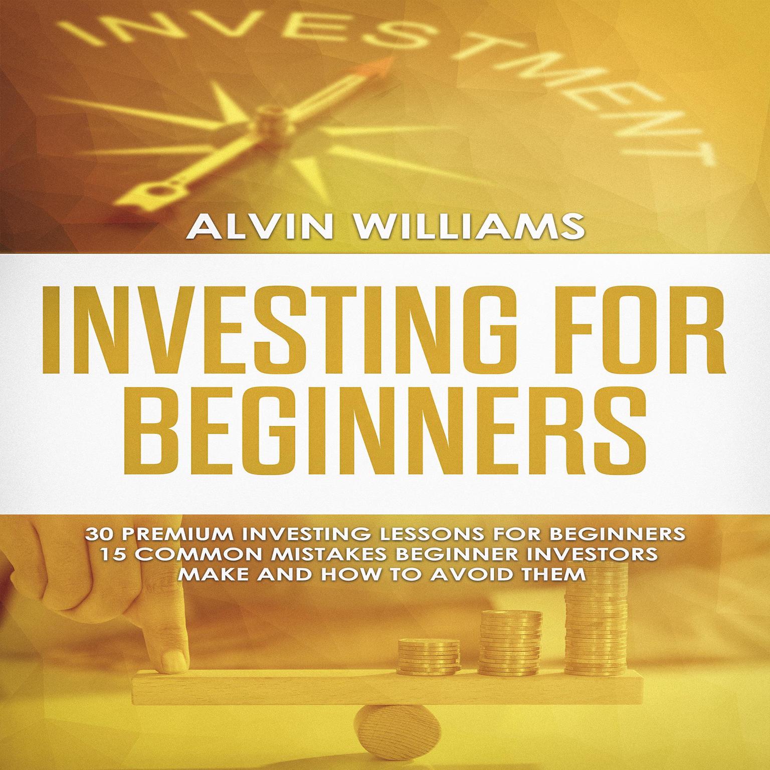 Investing for Beginners: 30 Premium Investing Lessons for Beginners + 15 Common Mistakes Beginner Investors Make and How to Avoid Them (Abridged) Audiobook, by Alvin Williams