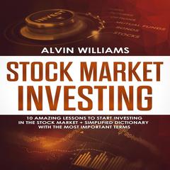 Stock Market Investing: 10 Amazing Lessons to start Investing in the Stock Market + Simplified Dictionary with the Most Important Terms Audiobook, by Alvin Williams