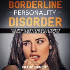 Borderline Personality Disorder: The Complete Guide to Recovering from BPD Through Mindfulness and New Therapies Audiobook, by 