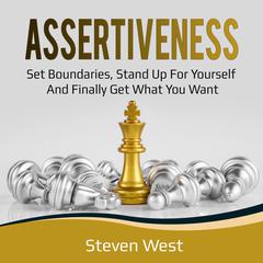 Assertiveness: Set Boundaries, Stand Up for Yourself, and Finally Get What You Want Audiobook, by Steven West