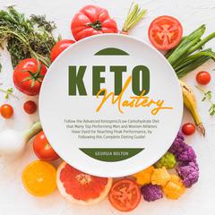 Keto Mastery: Follow the Advanced Ketogenic/ Low Carbohydrate Diet That Many Top Performing Men and Women Athletes Have Used For Reaching Peak Performance, By Following This Complete Dieting Guide!  Audiobook, by Georgia Bolton