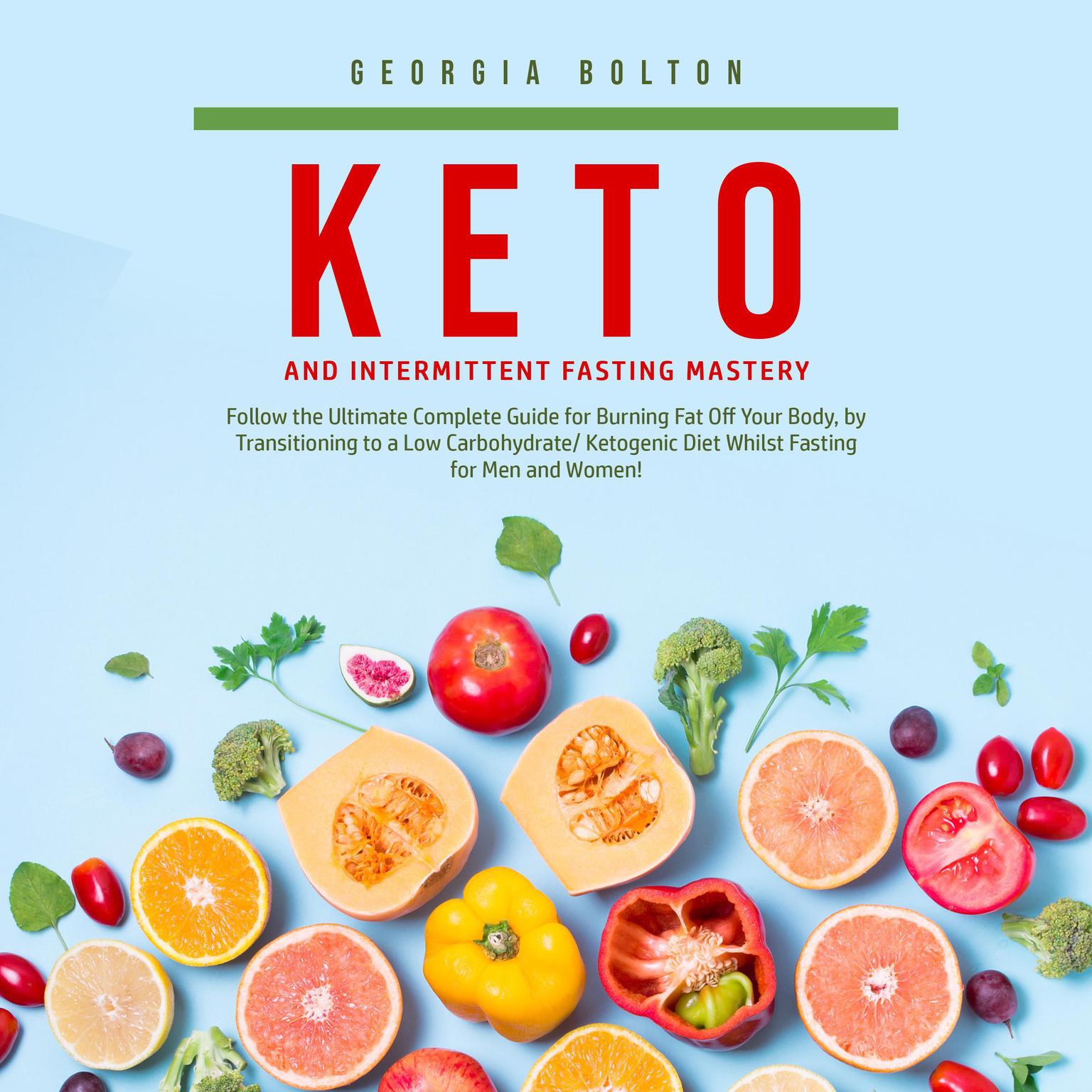Keto and Intermittent Fasting Mastery: Follow the Ultimate Complete Guide for Burning Fat Off Your Body, by Transitioning to a Low Carbohydrate/ Ketogenic Diet Whilst Fasting for Men and Women! Audiobook, by Georgia Bolton