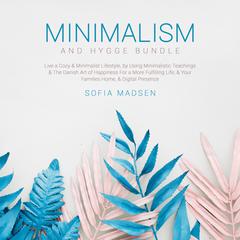 Minimalism & Hygge Bundle: Live a Cozy & Minimalist Lifestyle, by Using Minimalistic Teachings & The Danish Art of Happiness For a More Fulfilling Life, & Your Families Home, & Digital Presence Audiobook, by Sofia Madsen