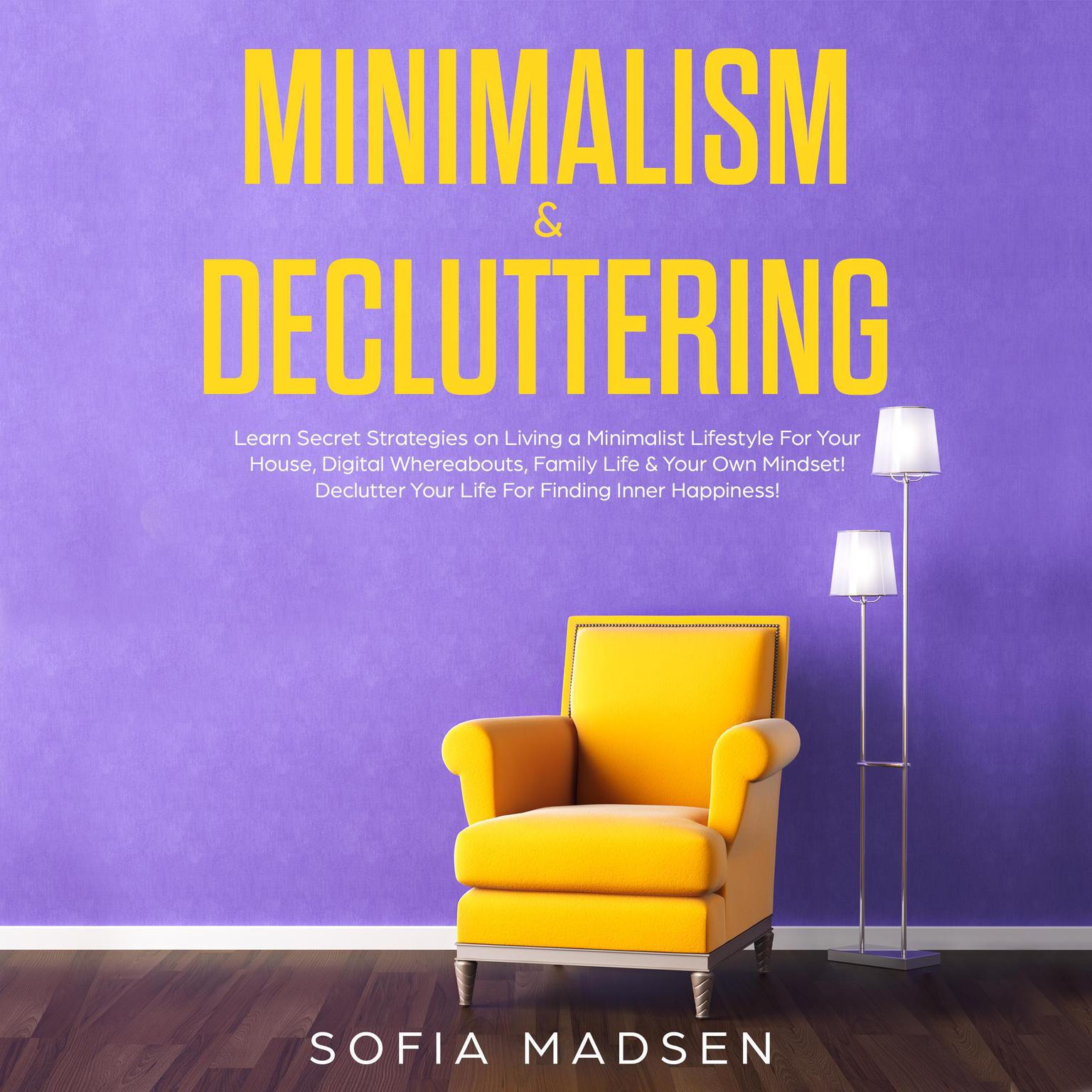 Minimalism & Decluttering: Learn Secret Strategies on Living a Minimalist Lifestyle for Your House, Digital Whereabouts, Family Life & Your Own Mindset! Declutter Your Life for Finding Inner Happiness Audiobook, by Sofia Madsen