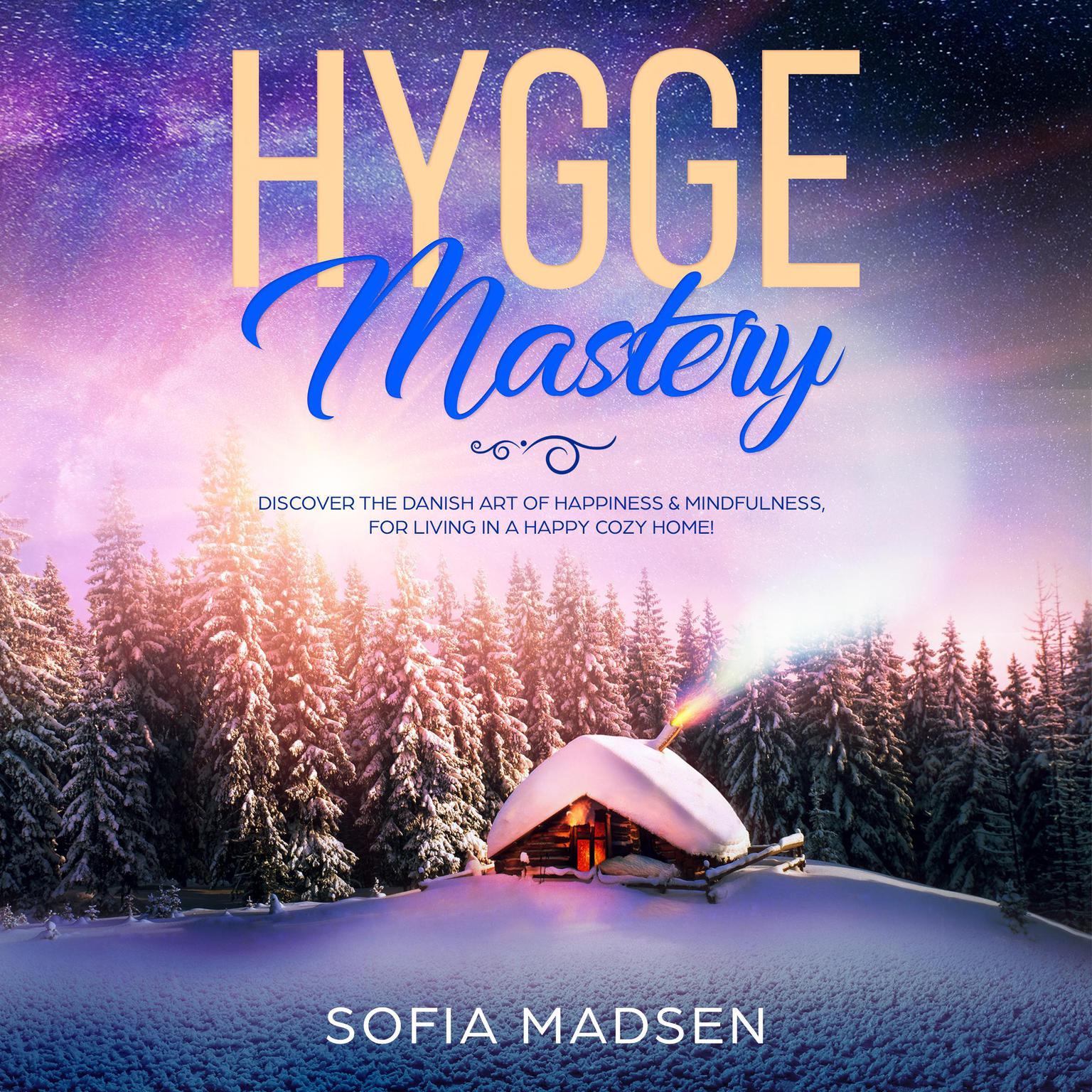 Hygge Mastery: Discover the Danish Art of Happiness & Mindfulness, for Living in a Happy Cozy Home! Audiobook, by Sofia Madsen