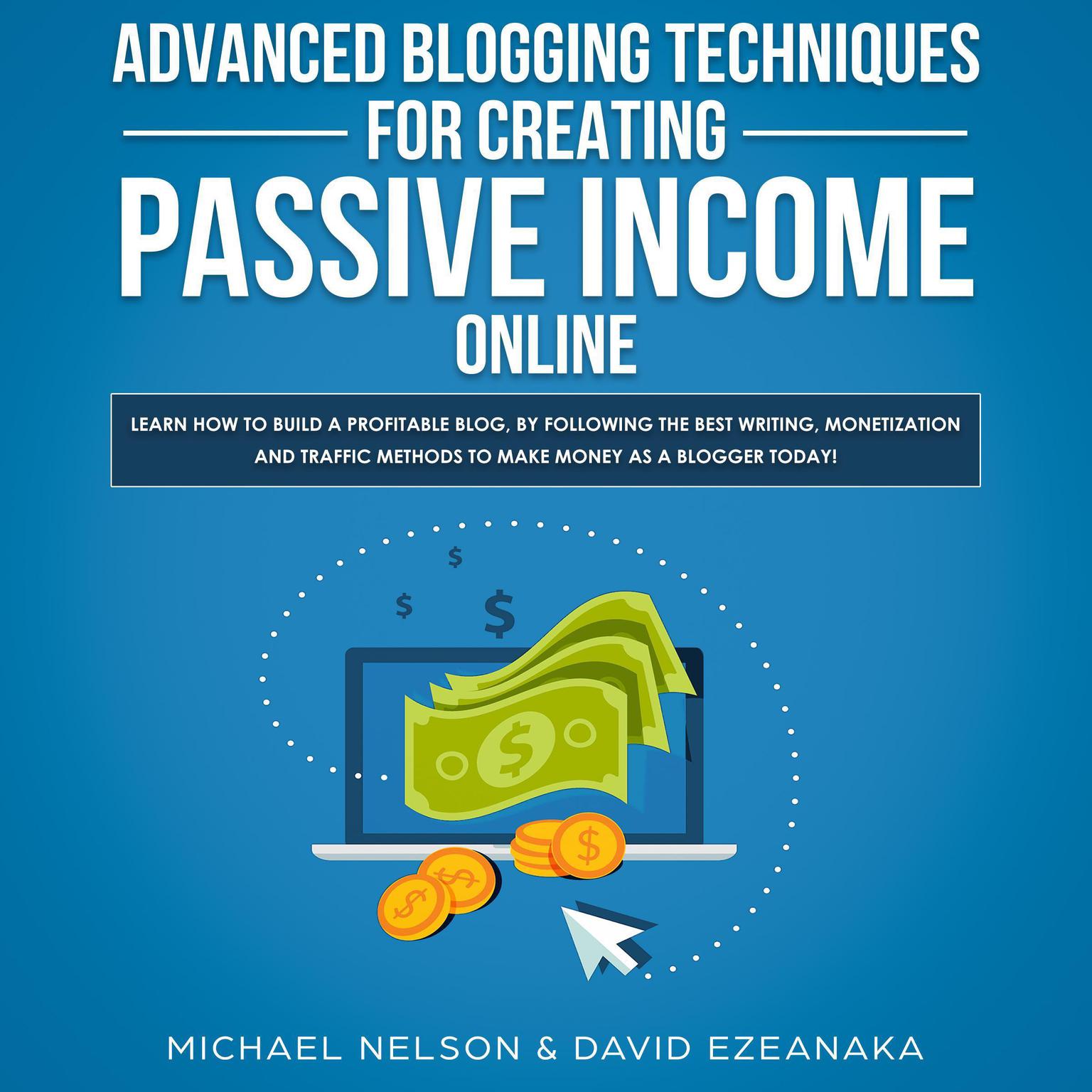 Advanced Blogging Techniques for Creating Passive Income Online: Learn How To Build a Profitable Blog, By Following The Best Writing, Monetization and Traffic Methods To Make Money As a Blogger Today! Audiobook, by David Ezeanaka