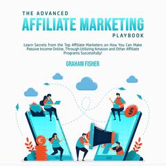 The Advanced Affiliate Marketing Playbook: Learn Secrets from the Top Affiliate Marketers on How You Can Make Passive Income Online, Through Utilizing Amazon and Other Affiliate Programs Successfully! Audiobook, by Graham Fisher
