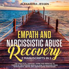 Empath and Narcissistic Abuse Recovery (2 Manuscripts in 1) : The Practical Survival Guide for Empaths to Thrive in the Modern World & How to Recover from Narcissistic Abuse and Understand Narcissism Audiobook, by Alexandra Jessen