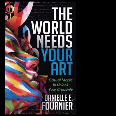 The World Needs Your Art Audiobook, by Danielle E. Fournier