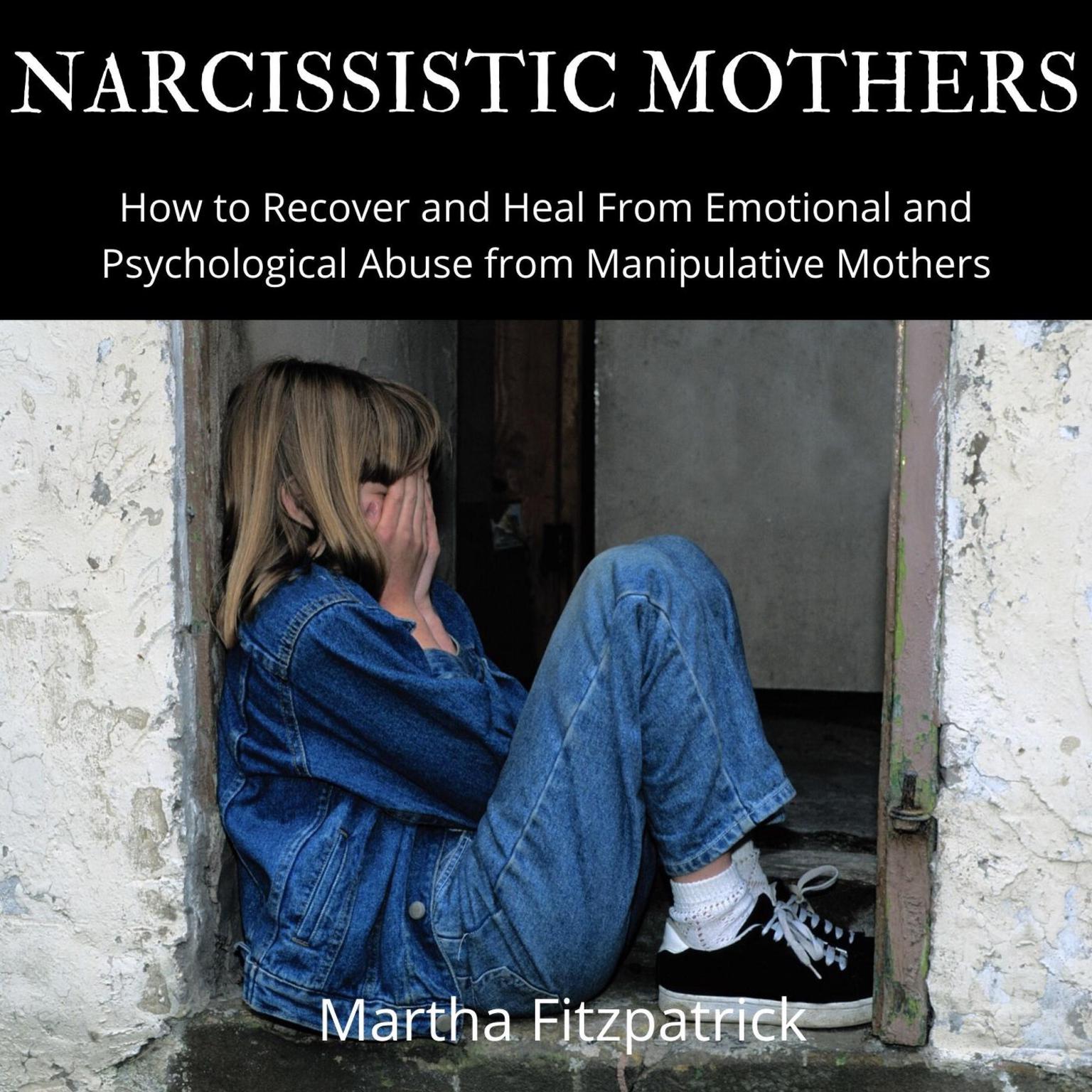 Narcissistic Mothers:  How to Recover and Heal From Emotional and Psychological Abuse from Manipulative Mothers Audiobook, by Martha Fitzpatrick