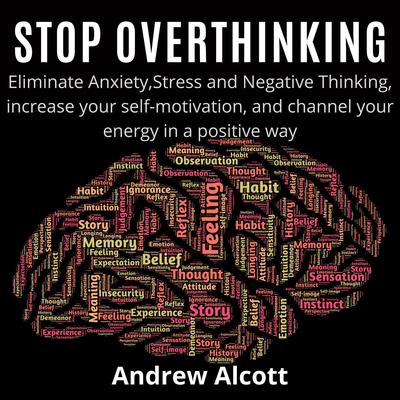 Stop Overthinking: Eliminate Anxiety, Stress, and Negative Thinking, Increase Your Self-Motivation, and Channel Your Energy in a Positive Way Audiobook, by Andrew Alcott