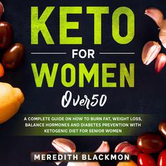 Keto for Women Over 50: A Complete Guide on How to Burn Fat, Weight Loss, Balance Hormones, and Diabetes Prevention with Ketogenic Diet for Senior Women Audiobook, by Meredith Blackmon