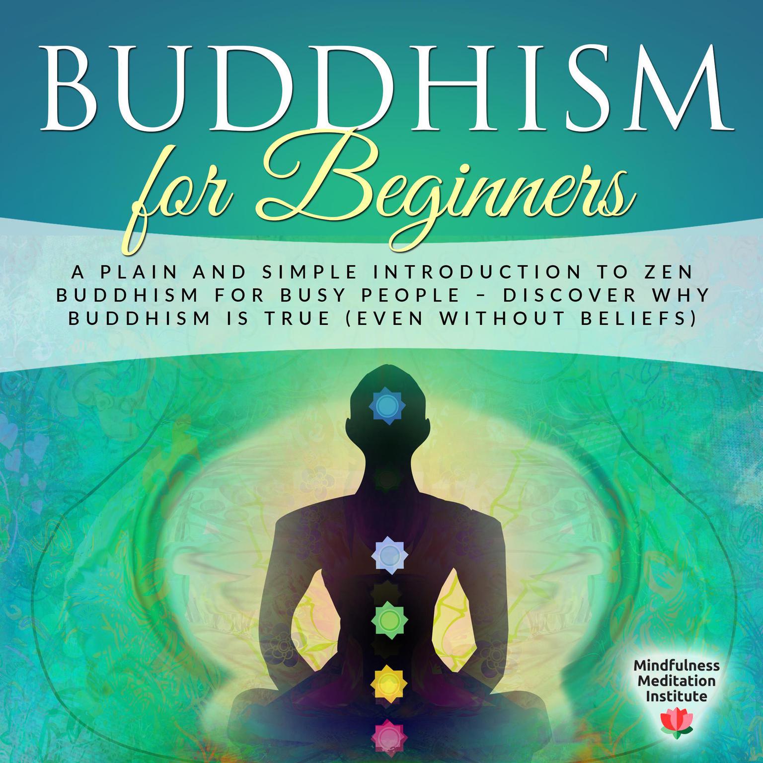 Buddhism for Beginners (Abridged): A Plain and Simple Introduction to Zen Buddhism for Busy People—Discover Why Buddhism is True (Even without Beliefs) (Guided Meditations and Mindfulness) Audiobook, by Mindfulness Meditation Institute