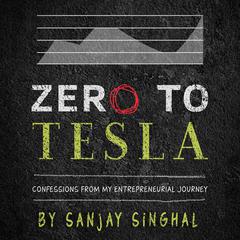 Zero to Tesla: Confessions From My Entrepreneurial Journey  Audiobook, by Sanjay Singhal