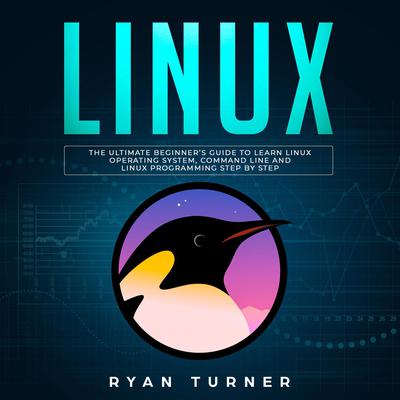 Linux: The Ultimate Beginner’s Guide to Learn Linux Operating System, Command Line, and Linux Programming Step by Step Audiobook, by Ryan Turner