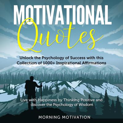 Motivational Quotes: More than 1000 Daily Inspirational Affirmations That Will Change Your Life Forever: Live with Happiness by Thinking Positive and Discover the Psychology of Wisdom Audiobook, by Morning Motivation