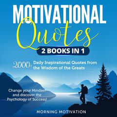 Motivational Quotes 2 Books in 1: 2000+ Daily Inspirational Quotes from the Wisdom of the Greats—Change your Mindset and discover the Psychology of Success! Audiobook, by Morning Motivation