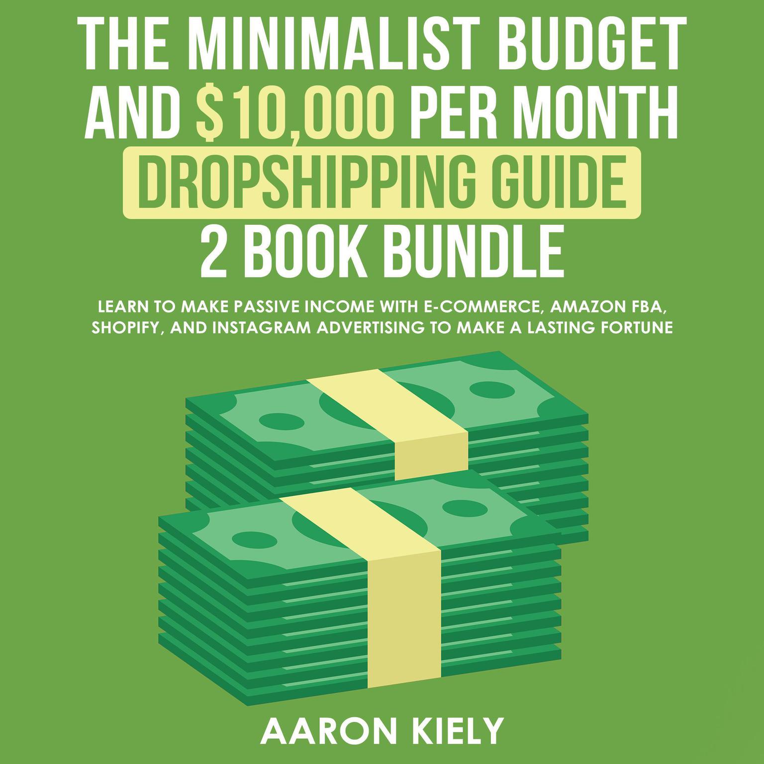 The Minimalist Budget and $10,000 per Month Dropshipping Guide 2 Book Bundle: Learn to Make Passive Income with E-commerce, Amazon FBA, Shopify, and Instagram Advertising to Make a Lasting Fortune Audiobook, by Aaron Kiely